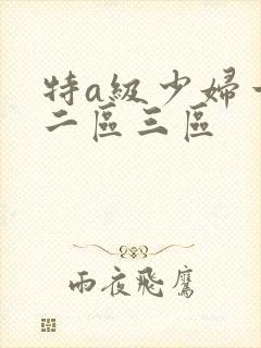特a级少妇一区二区三区