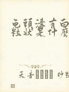 龟头沟有白色颗粒状是什么