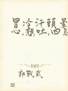 冒冷汗头晕,恶心,想吐,四肢无力是什么症状