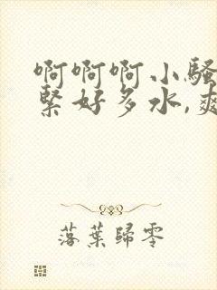 啊啊啊小骚货好紧好多水,爽啊啊