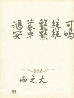 鸿蒙系统可以换安卓系统吗