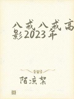 八戒八戒高清电影2023年