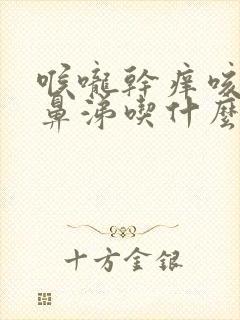 喉咙干痒咳嗽有鼻涕吃什么药