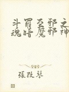 斗罗至邪之体武魂暗魔邪神虎