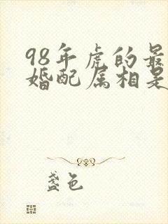 98年虎的最佳婚配属相是什么