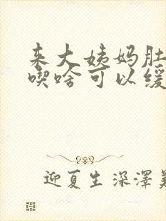 来大姨妈肚子痛吃啥可以缓解封面