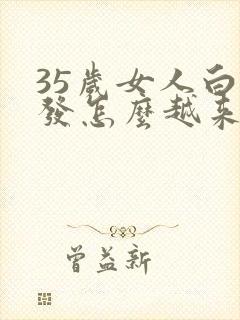 35岁女人白头发怎么越来越多,什么原因?封面