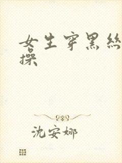 女生穿黑丝被爆操