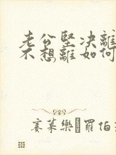 老公坚决离婚我不想离如何挽回