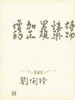 增加男性持久力的正规药物有哪些