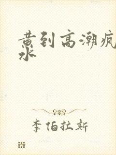 黄到高潮疯狂喷水