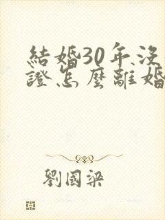 结婚30年没领证怎么离婚