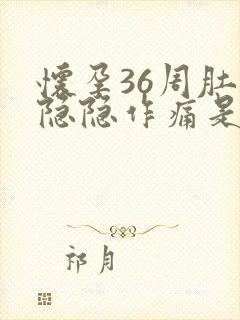 怀孕36周肚子隐隐作痛是什么原因