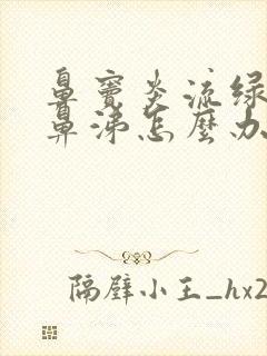 鼻窦炎流绿色浓鼻涕怎么办