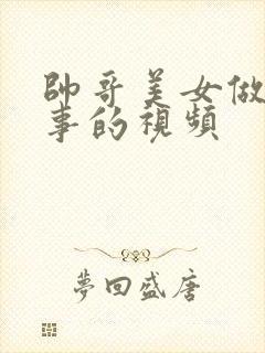 帅哥美女做羞羞事的视频