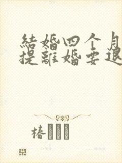 结婚四个月女方提离婚要退彩礼吗