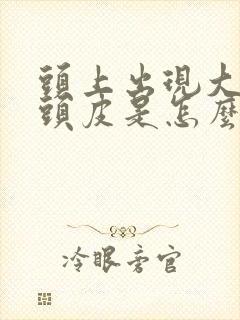 头上出现大块的头皮是怎么回事