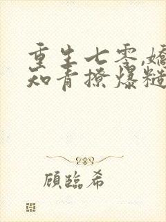 重生七零,娇软知青撩爆糙汉心