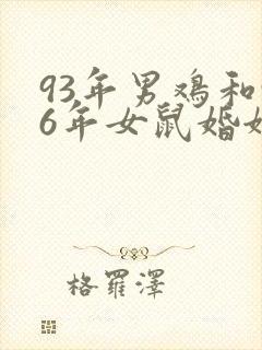 93年男鸡和96年女鼠婚姻相配吗