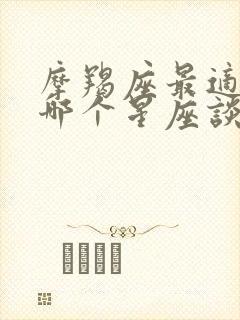 摩羯座最适合跟哪个星座谈恋爱