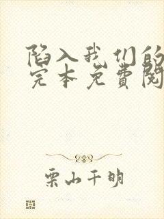 陷入我们的热恋完本免费阅读