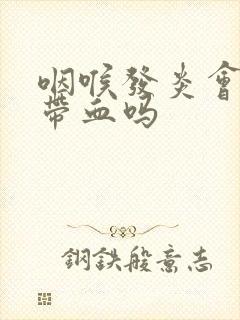 咽喉发炎会痰中带血吗