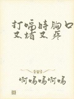 打嗝时胸口中间又堵又疼