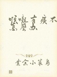 喉咙有痰不会咳怎么办