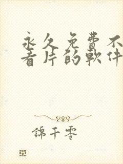 永久免费不收费看片的软件app