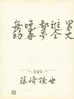每晚都进男神们的春梦全文阅读