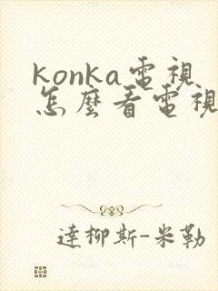 konka电视怎么看电视台节目