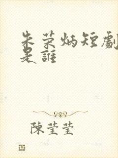 朱荣炳短剧演员是谁