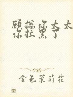 顾总你太太又把你拉黑了