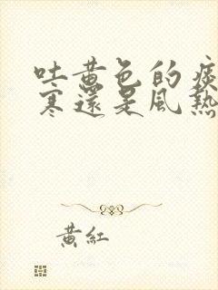 吐黄色的痰是风寒还是风热