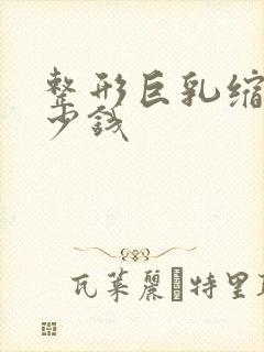 整形巨乳缩小多少钱