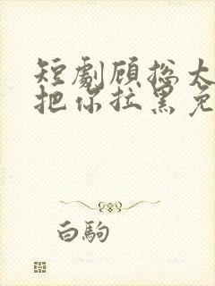 短剧顾总太太又把你拉黑免费在线观看