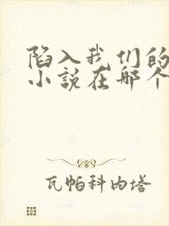 陷入我们的热恋小说在哪个软件看封面