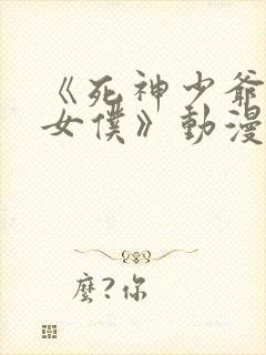 《死神少爷与黑女仆》动漫