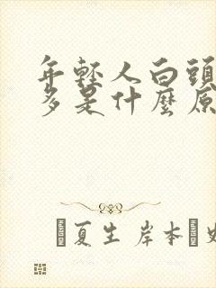 年轻人白头发增多是什么原因引起的