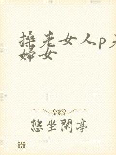 搡老女人p老熟妇女