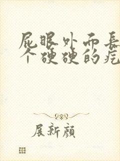 屁眼外面长了一个硬硬的疙瘩