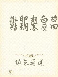 排卵期白带发黄粘稠怎么回事