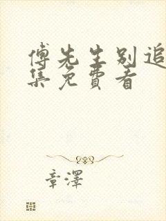 傅先生别追了全集免费看