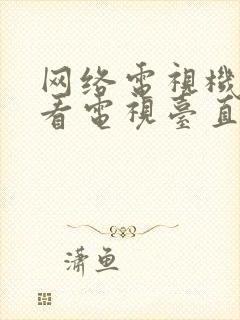 网络电视机怎么看电视台直播节目