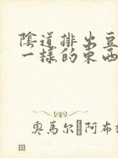 阴道排出豆腐渣一样的东西是怎么回事