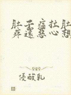 肚子痛拉肚子胃疼还恶心想吐什么原因