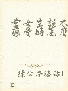 当女生说不想谈恋爱时怎么回复