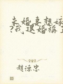 未婚妻想嫁二夫?我退婚称王