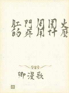 肛门周围火辣辣的疼用什么药