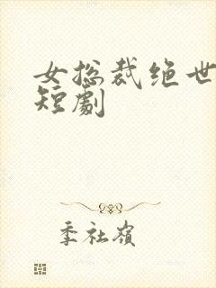 女总裁绝世保安短剧封面